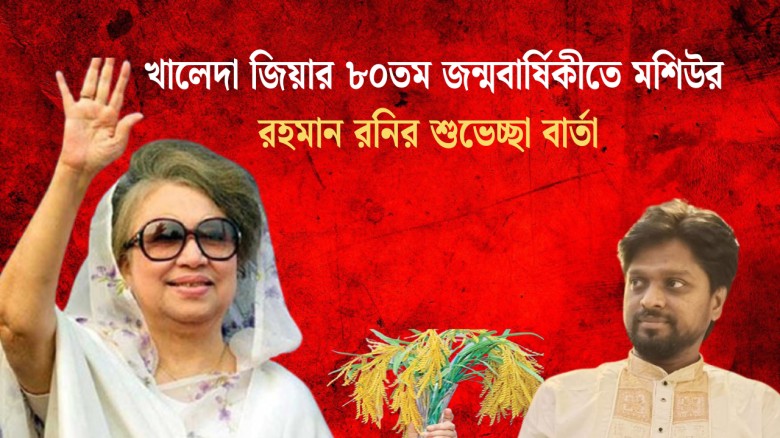 খালেদা জিয়ার ৮০তম জন্মবার্ষিকীতে মশিউর রহমান রনির শুভেচ্ছা বার্তা