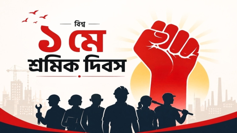 আজ বিশ্ব শ্রমিক দিবস: শ্রমিকের অধিকার ও মর্যাদা প্রতিষ্ঠার অঙ্গীকার